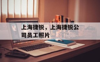上海捷锐，上海捷锐公司员工照片