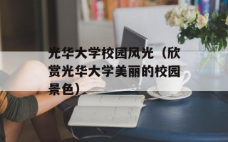 光华大学校园风光（欣赏光华大学美丽的校园景色）