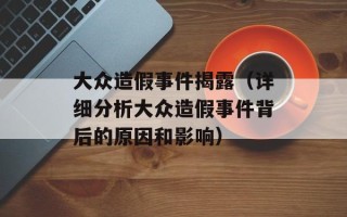 大众造假事件揭露（详细分析大众造假事件背后的原因和影响）