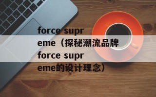 force supreme（探秘潮流品牌force supreme的设计理念）