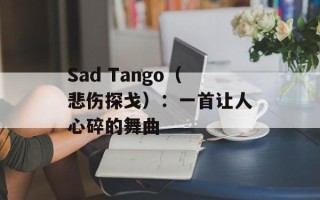 Sad Tango（悲伤探戈）：一首让人心碎的舞曲
