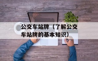 公交车站牌（了解公交车站牌的基本知识）
