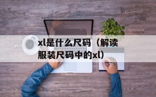 xl是什么尺码（解读服装尺码中的xl）
