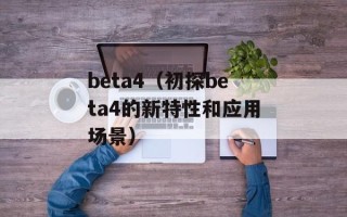 beta4（初探beta4的新特性和应用场景）