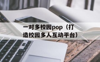 一对多校园pop（打造校园多人互动平台）