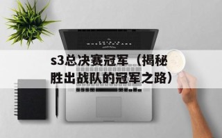 s3总决赛冠军（揭秘胜出战队的冠军之路）