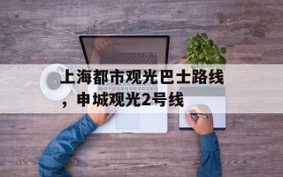 上海都市观光巴士路线，申城观光2号线