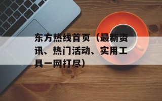 东方热线首页（最新资讯、热门活动、实用工具一网打尽）