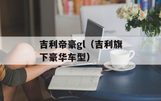吉利帝豪gl（吉利旗下豪华车型）