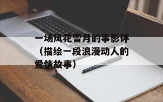 一场风花雪月的事影评（描绘一段浪漫动人的爱情故事）
