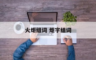 火炬组词 炬字组词