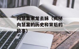 向慧案来龙去脉（揭秘向慧案的历史和背后的故事）