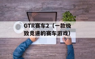 GTR赛车2（一款极致竞速的赛车游戏）