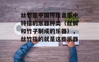 丝竹是中国传统音乐中特指的乐器种类（丝绸和竹子制成的乐器），丝竹指的就是这些乐器。