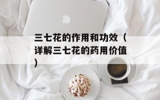 三七花的作用和功效（详解三七花的药用价值）
