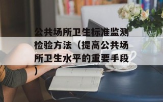 公共场所卫生标准监测检验方法（提高公共场所卫生水平的重要手段）