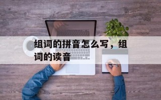组词的拼音怎么写，组词的读音