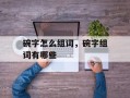 碗字怎么组词，碗字组词有哪些