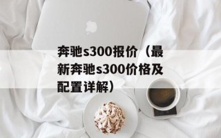 奔驰s300报价（最新奔驰s300价格及配置详解）