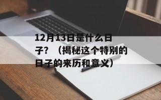 12月13日是什么日子？（揭秘这个特别的日子的来历和意义）