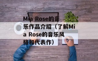 Mia Rose的音乐作品介绍（了解Mia Rose的音乐风格和代表作）