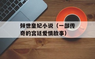 倾世皇妃小说（一部传奇的宫廷爱情故事）