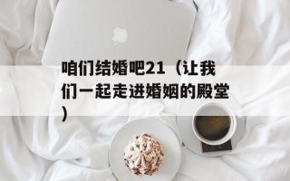 咱们结婚吧21（让我们一起走进婚姻的殿堂）