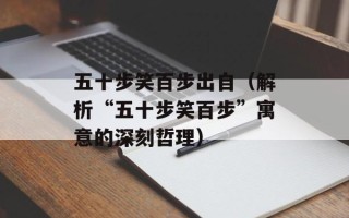 五十步笑百步出自（解析“五十步笑百步”寓意的深刻哲理）