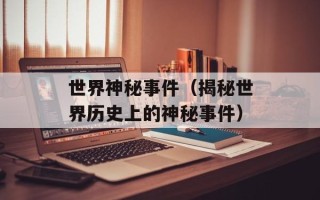世界神秘事件（揭秘世界历史上的神秘事件）
