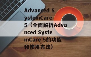 Advanced SystemCare 5（全面解析Advanced SystemCare 5的功能和使用方法）