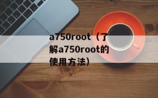 a750root（了解a750root的使用方法）