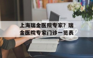 上海瑞金医院专家？瑞金医院专家门诊一览表