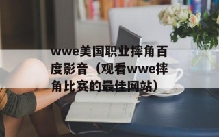 wwe美国职业摔角百度影音（观看wwe摔角比赛的最佳网站）