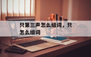 只第三声怎么组词，只怎么组词