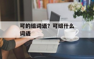 可的组词语？可组什么词语