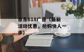 京东618广告（最新活动优惠，抢购快人一步）