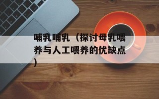 哺乳哺乳（探讨母乳喂养与人工喂养的优缺点）
