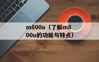 m800u（了解m800u的功能与特点）