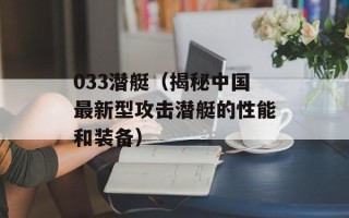 033潜艇（揭秘中国最新型攻击潜艇的性能和装备）
