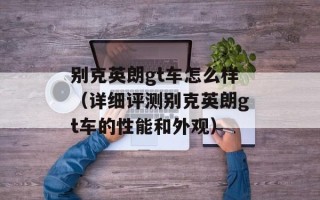 别克英朗gt车怎么样（详细评测别克英朗gt车的性能和外观）