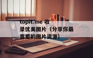 topit.me 收录优美图片（分享你最喜爱的图片资源）