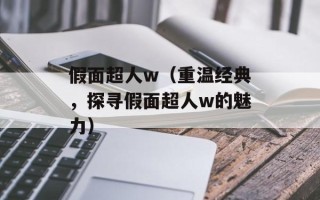 假面超人w（重温经典，探寻假面超人w的魅力）