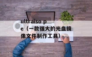 ultraiso pe（一款强大的光盘镜像文件制作工具）