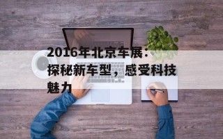 2016年北京车展：探秘新车型，感受科技魅力