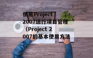 使用Project 2007进行项目管理（Project 2007的基本使用方法）