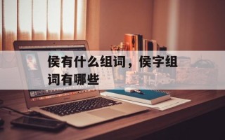 侯有什么组词，侯字组词有哪些