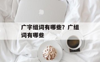 广字组词有哪些？广组词有哪些