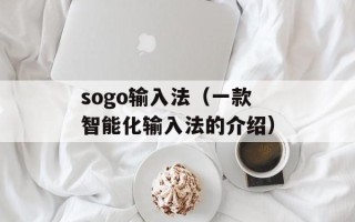 sogo输入法（一款智能化输入法的介绍）