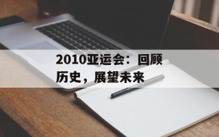 2010亚运会：回顾历史，展望未来