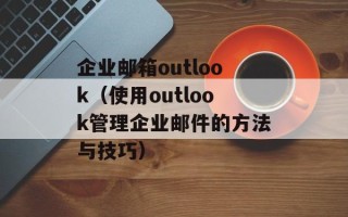 企业邮箱outlook（使用outlook管理企业邮件的方法与技巧）